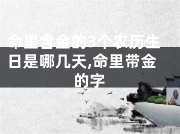 命里含金的3个农历生日是哪几天,命里带金的字
