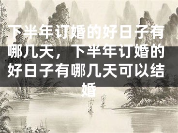 下半年订婚的好日子有哪几天,下半年订婚的好日子有哪几天可以结婚