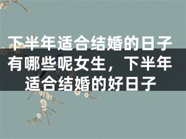 下半年适合结婚的日子有哪些呢女生，下半年适合结婚的好日子