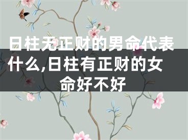 日柱无正财的男命代表什么,日柱有正财的女命好不好