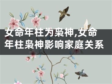 女命年柱为枭神,女命年柱枭神影响家庭关系