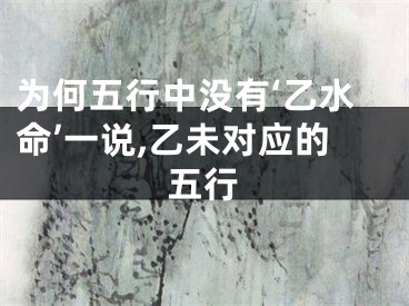 为何五行中没有‘乙水命’一说,乙未对应的五行