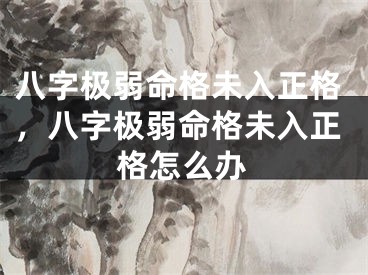 八字极弱命格未入正格,八字极弱命格未入正格怎么办