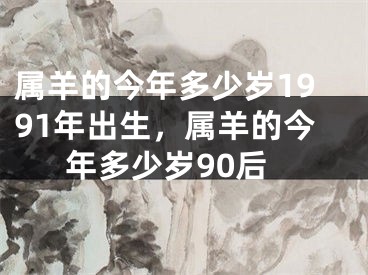 属羊的今年多少岁1991年出生，属羊的今年多少岁90后