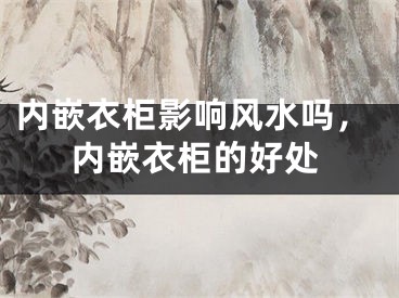 内嵌衣柜影响风水吗，内嵌衣柜的好处