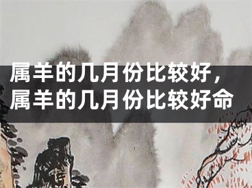 属羊的几月份比较好，属羊的几月份比较好命