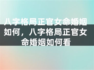 八字格局正官女命婚姻如何，八字格局正官女命婚姻如何看