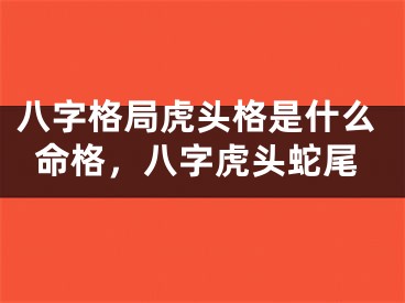 八字格局虎头格是什么命格,八字虎头蛇尾