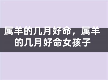 属羊的几月好命，属羊的几月好命女孩子