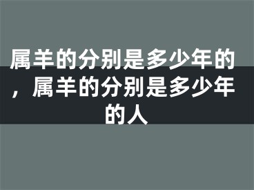 属羊的分别是多少年的,属羊的分别是多少年的人