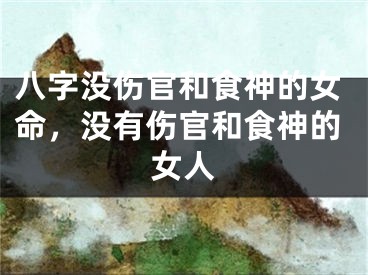 八字没伤官和食神的女命，没有伤官和食神的女人