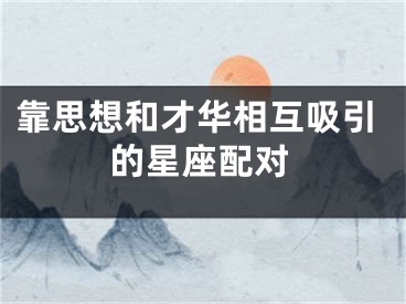 靠思想和才华相互吸引的星座配对