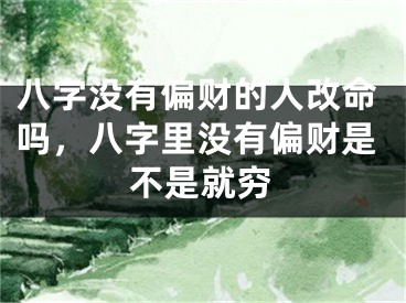 八字没有偏财的人改命吗,八字里没有偏财是不是就穷