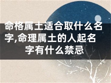 命格属土适合取什么名字,命理属土的人起名字有什么禁忌