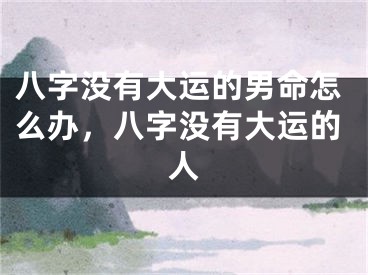 八字没有大运的男命怎么办,八字没有大运的人
