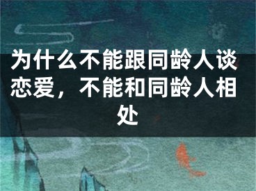 为什么不能跟同龄人谈恋爱，不能和同龄人相处