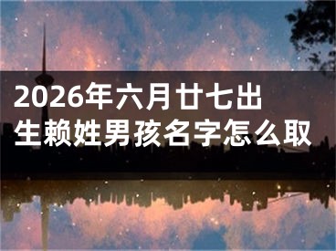 2026年六月廿七出生赖姓男孩名字怎么取