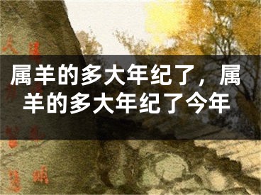 属羊的多大年纪了，属羊的多大年纪了今年