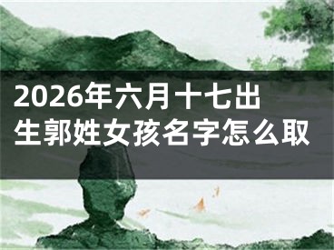 2026年六月十七出生郭姓女孩名字怎么取