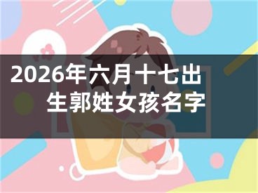 2026年六月十七出生郭姓女孩名字