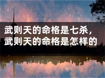 武则天的命格是七杀，武则天的命格是怎样的