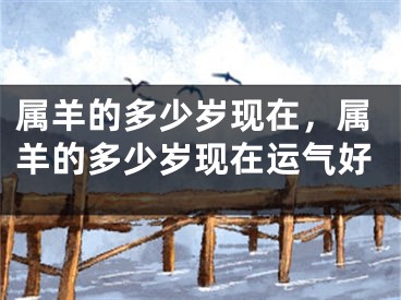 属羊的多少岁现在,属羊的多少岁现在运气好