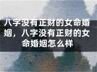 八字没有正财的女命婚姻,八字没有正财的女命婚姻怎么样