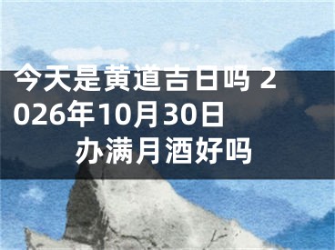 今天是黄道吉日吗 2026年10月30日办满月酒好吗