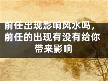 前任出现影响风水吗，前任的出现有没有给你带来影响