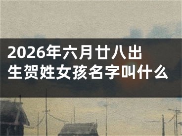 2026年六月廿八出生贺姓女孩名字叫什么