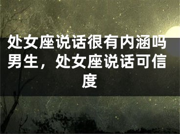 处女座说话很有内涵吗男生,处女座说话可信度