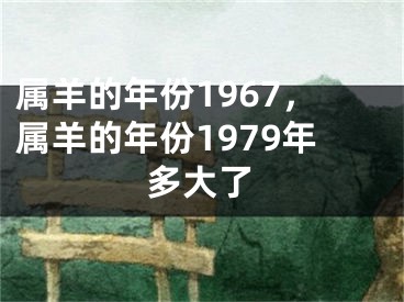 属羊的年份1967,属羊的年份1979年多大了