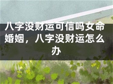 八字没财运可信吗女命婚姻，八字没财运怎么办