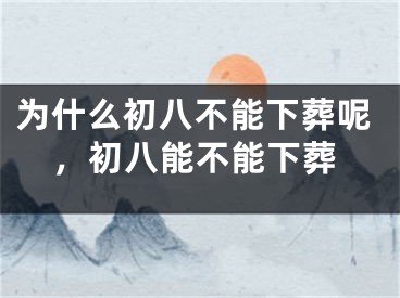 为什么初八不能下葬呢，初八能不能下葬