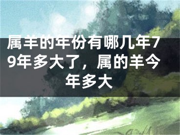 属羊的年份有哪几年79年多大了,属的羊今年多大