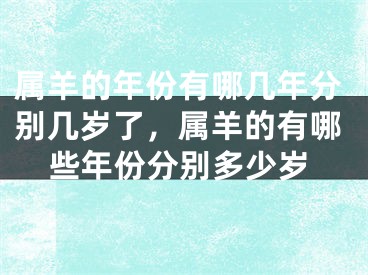 属羊的年份有哪几年分别几岁了,属羊的有哪些年份分别多少岁