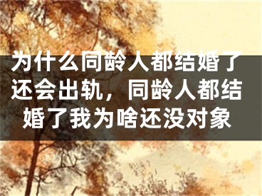为什么同龄人都结婚了还会出轨，同龄人都结婚了我为啥还没对象