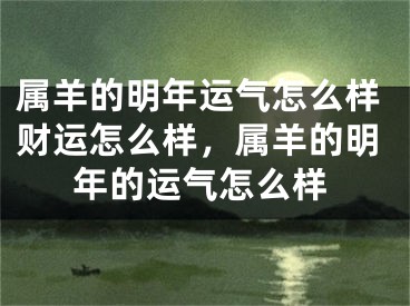 属羊的明年运气怎么样财运怎么样，属羊的明年的运气怎么样
