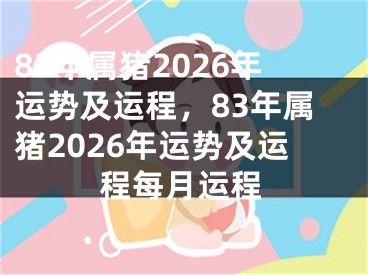 83年属猪2026年运势及运程，83年属猪2026年运势及运程每月运程