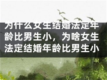 为什么女生结婚法定年龄比男生小，为啥女生法定结婚年龄比男生小