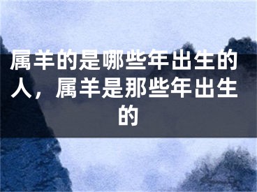 属羊的是哪些年出生的人，属羊是那些年出生的
