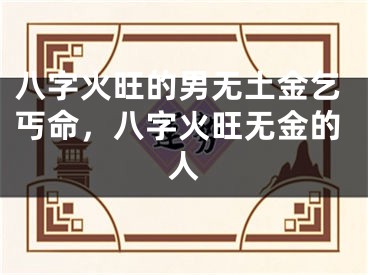 八字火旺的男无土金乞丐命，八字火旺无金的人