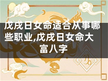 戊戌日女命适合从事哪些职业,戊戌日女命大富八字