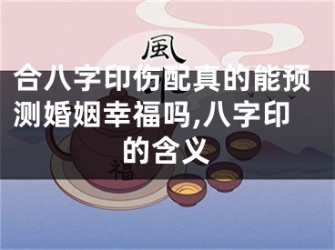 合八字印伤配真的能预测婚姻幸福吗,八字印的含义