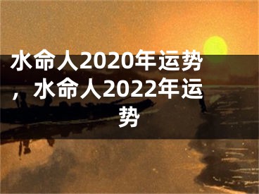 水命人2020年运势，水命人2022年运势