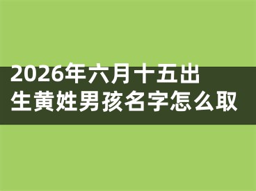 2026年六月十五出生黄姓男孩名字怎么取
