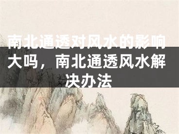 南北通透对风水的影响大吗，南北通透风水解决办法