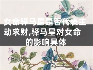 女命驿马星是否代表主动求财,驿马星对女命的影响具体