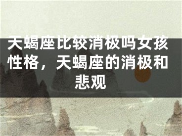 天蝎座比较消极吗女孩性格，天蝎座的消极和悲观