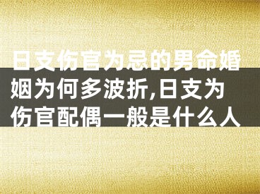 日支伤官为忌的男命婚姻为何多波折,日支为伤官配偶一般是什么人